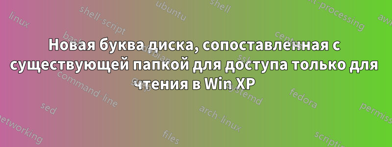 Новая буква диска, сопоставленная с существующей папкой для доступа только для чтения в Win XP