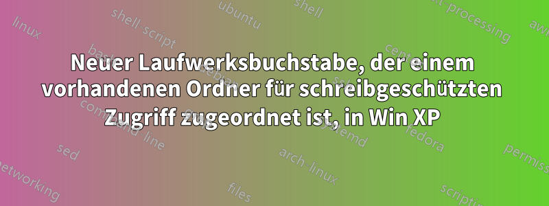 Neuer Laufwerksbuchstabe, der einem vorhandenen Ordner für schreibgeschützten Zugriff zugeordnet ist, in Win XP