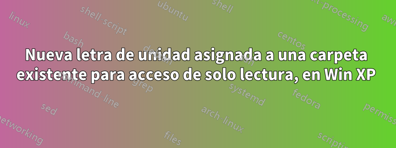 Nueva letra de unidad asignada a una carpeta existente para acceso de solo lectura, en Win XP