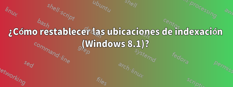 ¿Cómo restablecer las ubicaciones de indexación (Windows 8.1)?