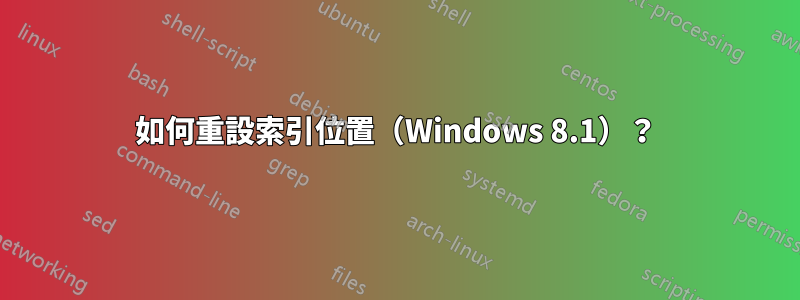 如何重設索引位置（Windows 8.1）？