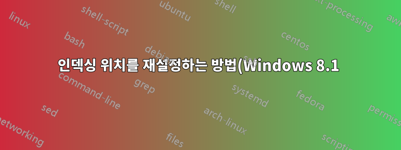 인덱싱 위치를 재설정하는 방법(Windows 8.1)