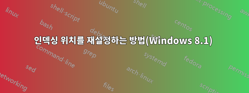 인덱싱 위치를 재설정하는 방법(Windows 8.1)