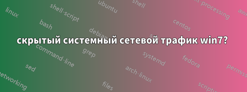 скрытый системный сетевой трафик win7?