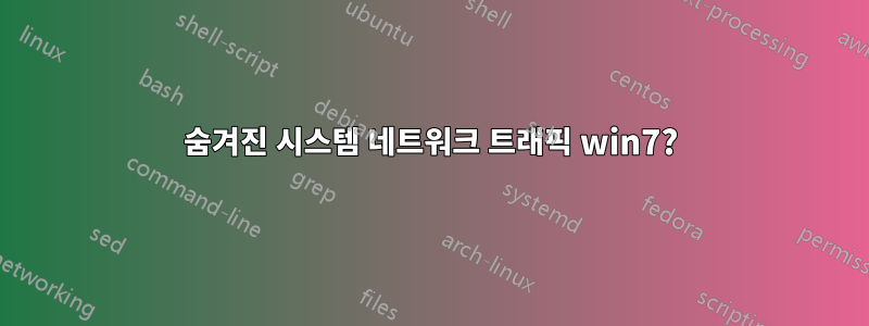 숨겨진 시스템 네트워크 트래픽 win7?