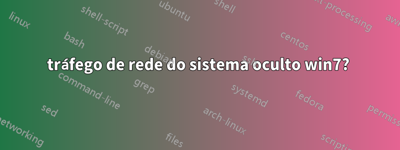 tráfego de rede do sistema oculto win7?