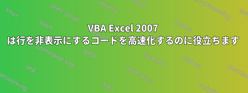 VBA Excel 2007 は行を非表示にするコードを高速化するのに役立ちます 