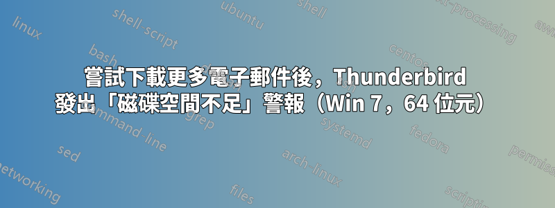 嘗試下載更多電子郵件後，Thunderbird 發出「磁碟空間不足」警報（Win 7，64 位元）