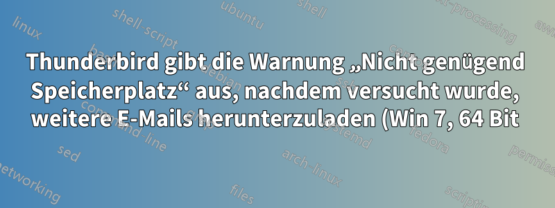 Thunderbird gibt die Warnung „Nicht genügend Speicherplatz“ aus, nachdem versucht wurde, weitere E-Mails herunterzuladen (Win 7, 64 Bit)