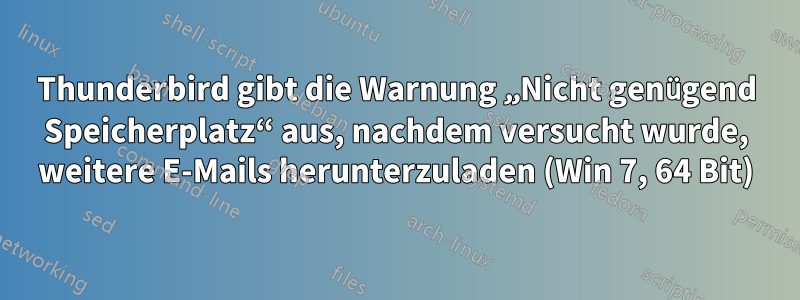 Thunderbird gibt die Warnung „Nicht genügend Speicherplatz“ aus, nachdem versucht wurde, weitere E-Mails herunterzuladen (Win 7, 64 Bit)