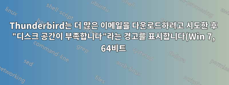 Thunderbird는 더 많은 이메일을 다운로드하려고 시도한 후 "디스크 공간이 부족합니다"라는 경고를 표시합니다(Win 7, 64비트).
