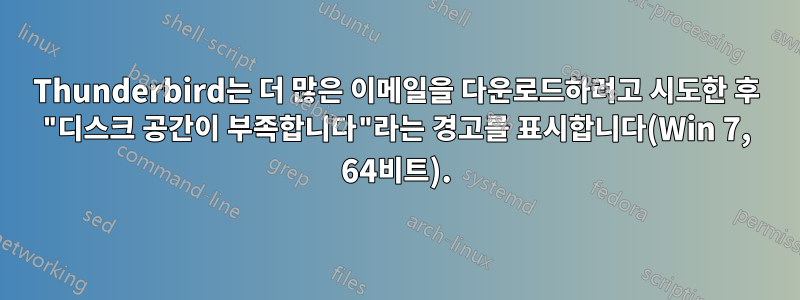 Thunderbird는 더 많은 이메일을 다운로드하려고 시도한 후 "디스크 공간이 부족합니다"라는 경고를 표시합니다(Win 7, 64비트).