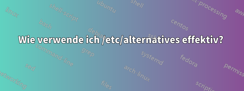 Wie verwende ich /etc/alternatives effektiv?