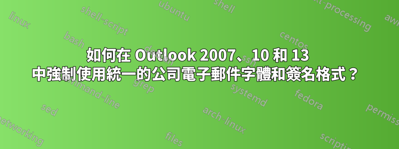 如何在 Outlook 2007、10 和 13 中強制使用統一的公司電子郵件字體和簽名格式？ 