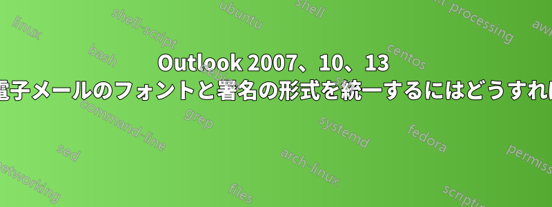 Outlook 2007、10、13 全体で会社の電子メールのフォントと署名の形式を統一するにはどうすればよいですか? 