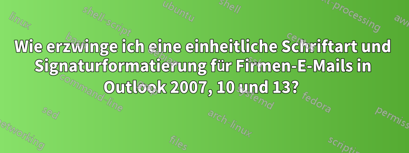 Wie erzwinge ich eine einheitliche Schriftart und Signaturformatierung für Firmen-E-Mails in Outlook 2007, 10 und 13? 