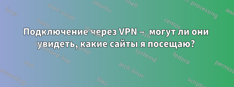 Подключение через VPN — могут ли они увидеть, какие сайты я посещаю?