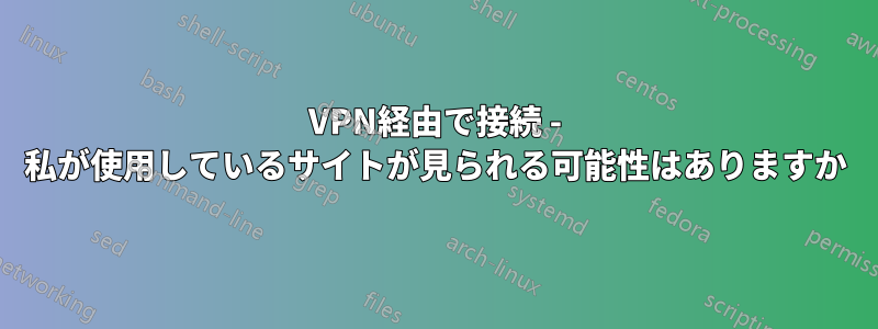 VPN経由で接続 - 私が使用しているサイトが見られる可能性はありますか