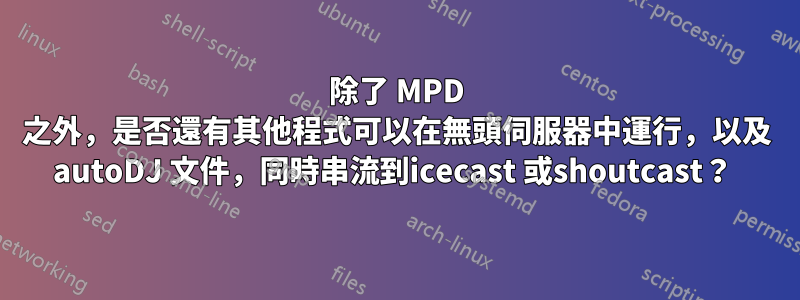 除了 MPD 之外，是否還有其他程式可以在無頭伺服器中運行，以及 autoDJ 文件，同時串流到icecast 或shoutcast？ 