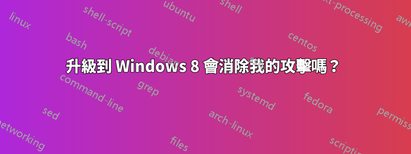 升級到 Windows 8 會消除我的攻擊嗎？