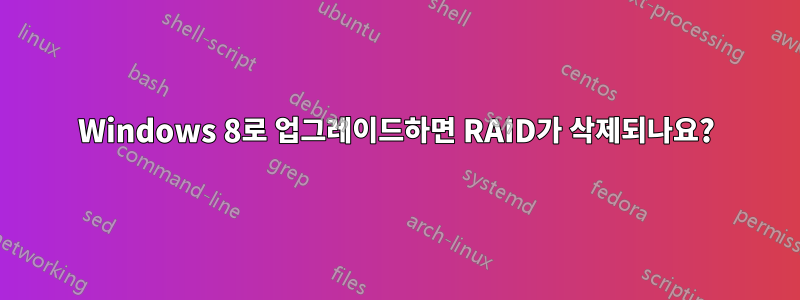 Windows 8로 업그레이드하면 RAID가 삭제되나요?