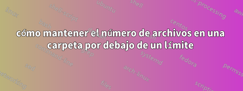 cómo mantener el número de archivos en una carpeta por debajo de un límite