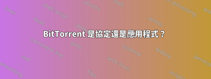 BitTorrent 是協定還是應用程式？