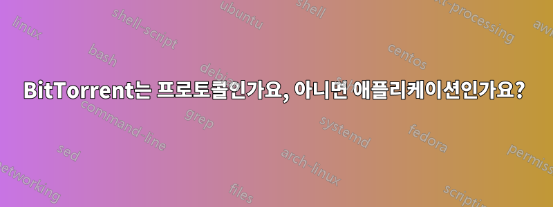 BitTorrent는 프로토콜인가요, 아니면 애플리케이션인가요?