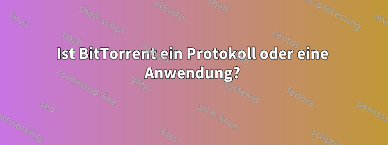 Ist BitTorrent ein Protokoll oder eine Anwendung?