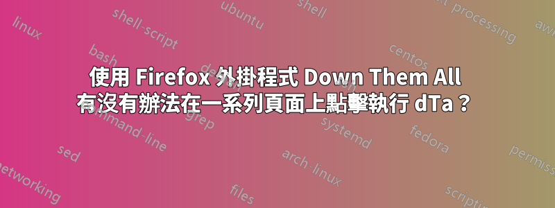 使用 Firefox 外掛程式 Down Them All 有沒有辦法在一系列頁面上點擊執行 dTa？