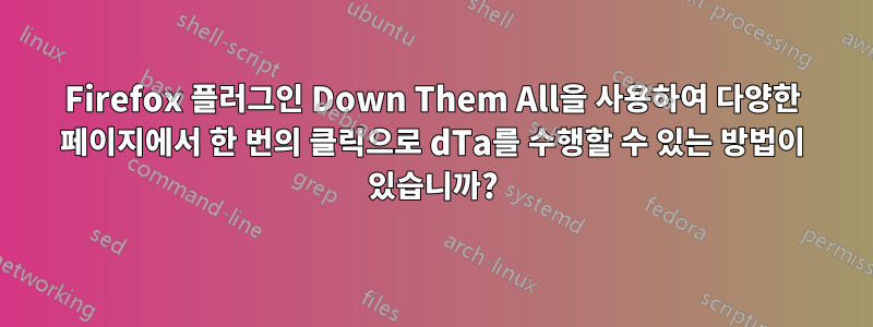 Firefox 플러그인 Down Them All을 사용하여 다양한 페이지에서 한 번의 클릭으로 dTa를 수행할 수 있는 방법이 있습니까?