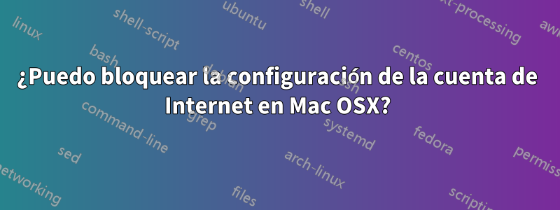 ¿Puedo bloquear la configuración de la cuenta de Internet en Mac OSX?