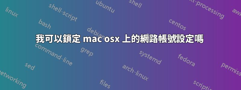 我可以鎖定 mac osx 上的網路帳號設定嗎