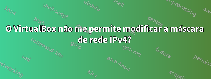 O VirtualBox não me permite modificar a máscara de rede IPv4?