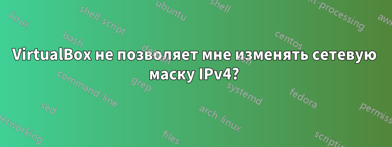 VirtualBox не позволяет мне изменять сетевую маску IPv4?