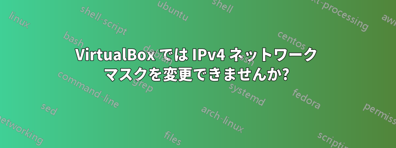 VirtualBox では IPv4 ネットワーク マスクを変更できませんか?