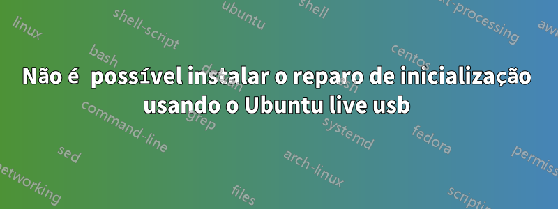 Não é possível instalar o reparo de inicialização usando o Ubuntu live usb