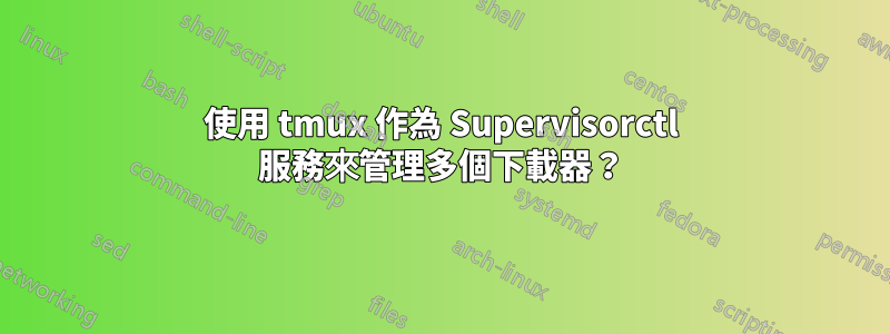 使用 tmux 作為 Supervisorctl 服務來管理多個下載器？