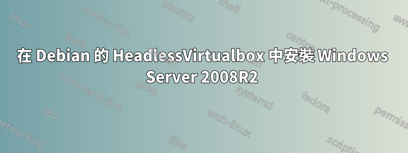 在 Debian 的 HeadlessVirtualbox 中安裝 Windows Server 2008R2