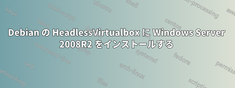 Debian の HeadlessVirtualbox に Windows Server 2008R2 をインストールする