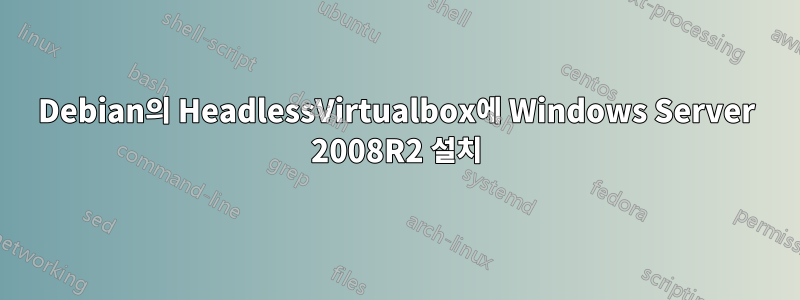 Debian의 HeadlessVirtualbox에 Windows Server 2008R2 설치