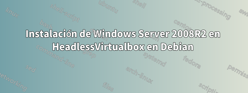 Instalación de Windows Server 2008R2 en HeadlessVirtualbox en Debian