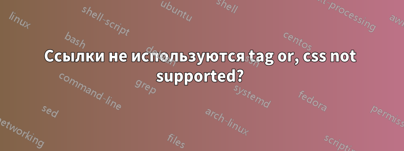 Ссылки не используются tag or, css not supported?