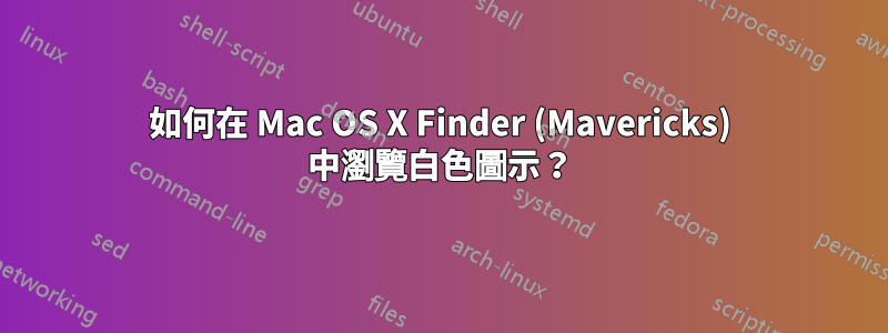 如何在 Mac OS X Finder (Mavericks) 中瀏覽白色圖示？