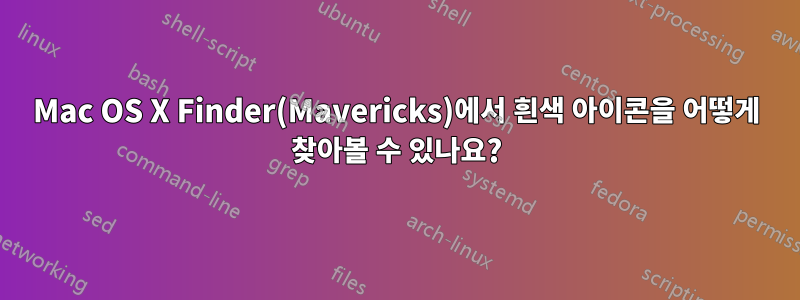 Mac OS X Finder(Mavericks)에서 흰색 아이콘을 어떻게 찾아볼 수 있나요?