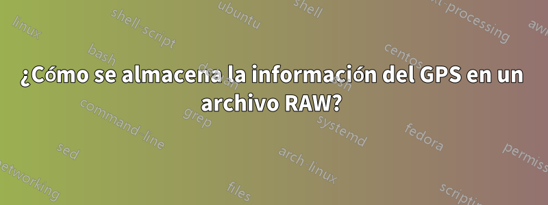 ¿Cómo se almacena la información del GPS en un archivo RAW?