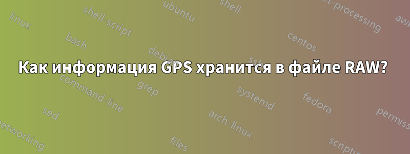 Как информация GPS хранится в файле RAW?