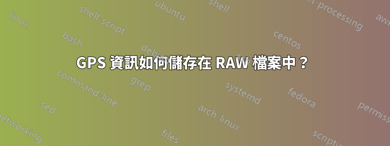 GPS 資訊如何儲存在 RAW 檔案中？