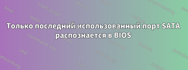 Только последний использованный порт SATA распознается в BIOS