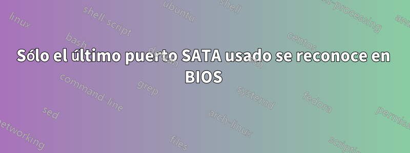 Sólo el último puerto SATA usado se reconoce en BIOS